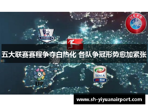 五大联赛赛程争夺白热化 各队争冠形势愈加紧张