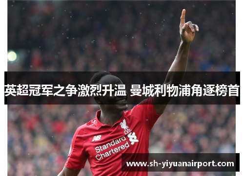 英超冠军之争激烈升温 曼城利物浦角逐榜首