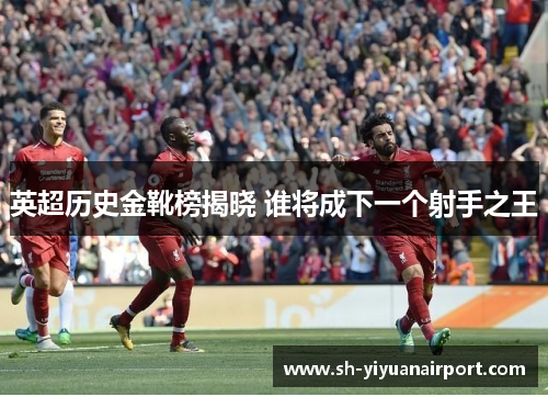 英超历史金靴榜揭晓 谁将成下一个射手之王 英超历史金靴榜揭晓 谁将成下一个射手之王