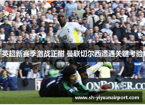 英超新赛季激战正酣 曼联切尔西遭遇关键考验 英超新赛季激战正酣 曼联切尔西遭遇关键考验