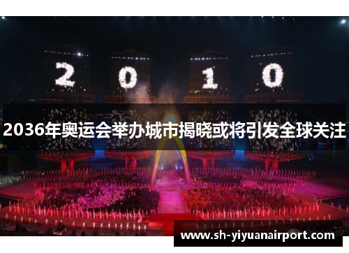 2036年奥运会举办城市揭晓或将引发全球关注 2036年奥运会举办城市揭晓或将引发全球关注