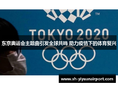 东京奥运会主题曲引发全球共鸣 助力疫情下的体育复兴 东京奥运会主题曲引发全球共鸣 助力疫情下的体育复兴