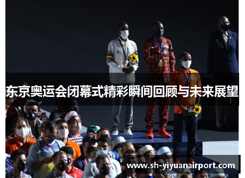 东京奥运会闭幕式精彩瞬间回顾与未来展望 东京奥运会闭幕式精彩瞬间回顾与未来展望