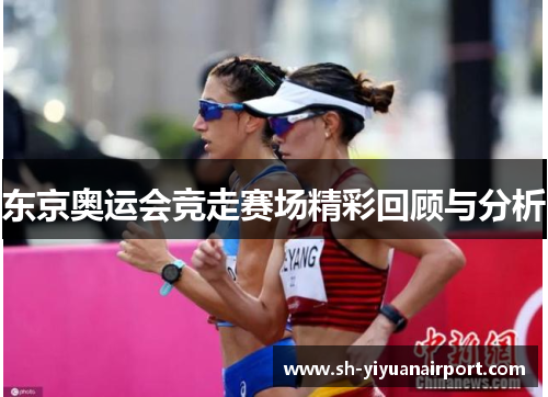东京奥运会竞走赛场精彩回顾与分析 东京奥运会竞走赛场精彩回顾与分析