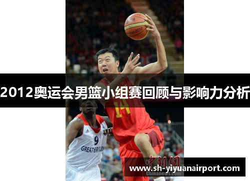 2012奥运会男篮小组赛回顾与影响力分析 2012奥运会男篮小组赛回顾与影响力分析